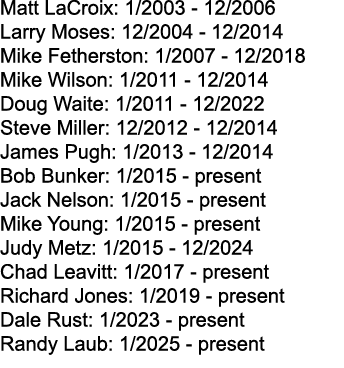 Matt LaCroix: 1/2003 12/2006 Larry Moses: 12/2004 12/2014 Mike Fetherston: 1/2007 12/2018 Mike Wilson: 1/2011 12/2014...