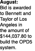 August: Bid is awarded to Bennett and Taylor of Los Angeles in the amount of $144,037.80 to build the OPD5 system. 