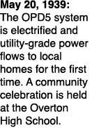 May 20, 1939: The OPD5 system is electrified and utility grade power flows to local homes for the first time. A commu...