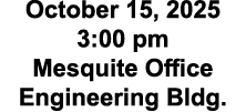 October 15, 2025 3:00 pm Mesquite Office Engineering Bldg.