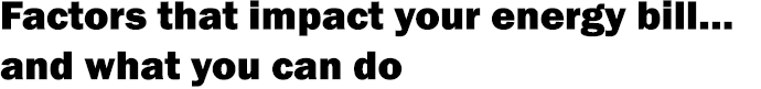 Factors that impact your energy bill… and what you can do