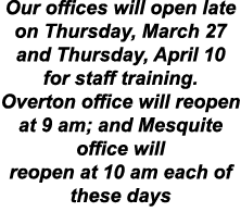 Our offices will open late on Thursday, March 27 and Thursday, April 10 for staff training. Overton office will reope...