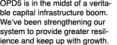OPD5 is in the midst of a veritable capital infrastructure boom. We’ve been strengthening our system to provide great...