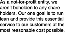 As a not for profit entity, we aren’t beholden to any shareholders. Our one goal is to run lean and provide this esse...