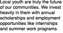Local youth are truly the future of our communities. We invest heavily in them with annual scholarships and employmen...