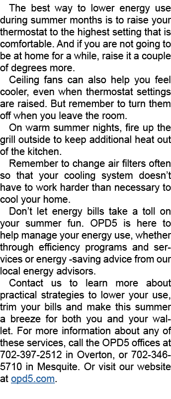 The best way to lower energy use during summer months is to raise your thermostat to the highest setting that is comf...