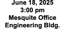 June 18, 2025 3:00 pm Mesquite Office Engineering Bldg.